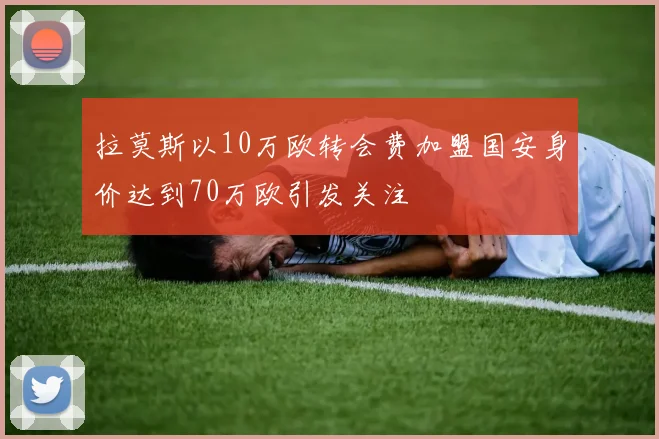 拉莫斯以10万欧转会费加盟国安身价达到70万欧引发关注