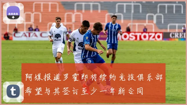 阿媒报道罗霍即将续约竞技俱乐部希望与其签订至少一年新合同
