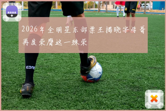 2026年全明星东部票王揭晓字母哥再度荣膺这一殊荣