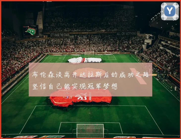 布伦森谈离开达拉斯后的成功之路坚信自己能实现冠军梦想